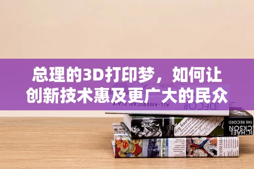 总理的3D打印梦，如何让创新技术惠及更广大的民众？