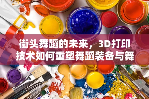 街头舞蹈的未来，3D打印技术如何重塑舞蹈装备与舞台？