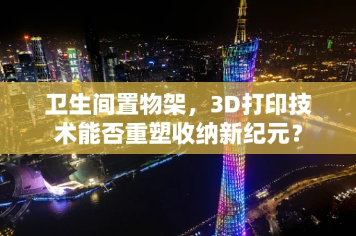 卫生间置物架，3D打印技术能否重塑收纳新纪元？