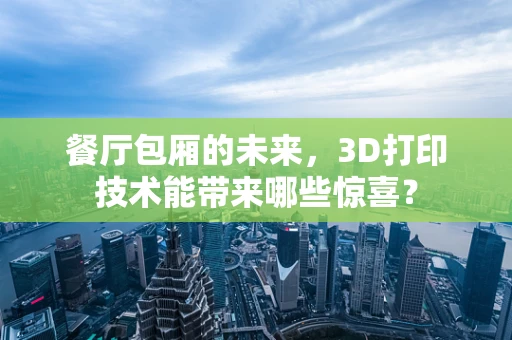 餐厅包厢的未来，3D打印技术能带来哪些惊喜？