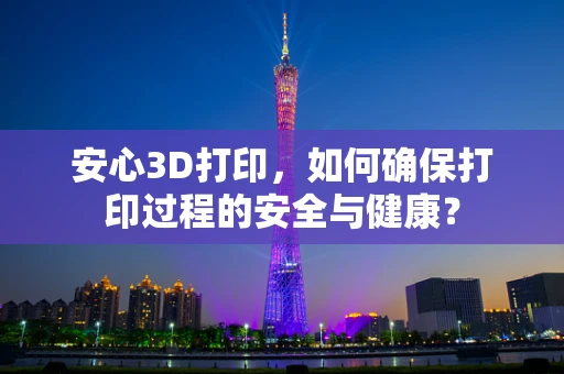 安心3D打印，如何确保打印过程的安全与健康？