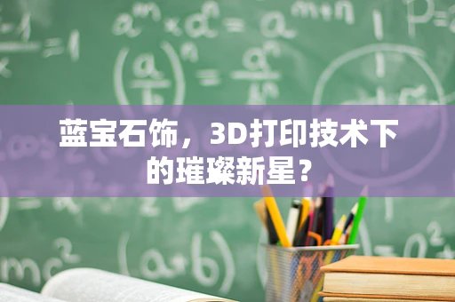 蓝宝石饰，3D打印技术下的璀璨新星？