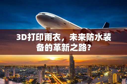 3D打印雨衣，未来防水装备的革新之路？