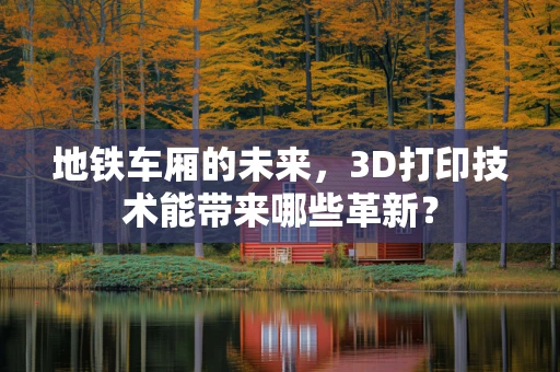 地铁车厢的未来，3D打印技术能带来哪些革新？