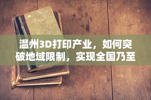 温州3D打印产业，如何突破地域限制，实现全国乃至全球的供应链整合？