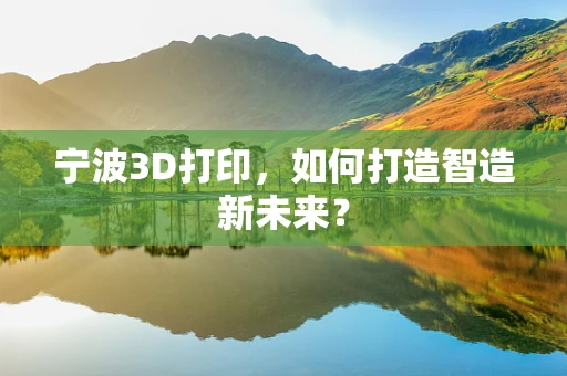 宁波3D打印，如何打造智造新未来？