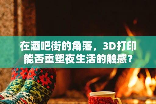 在酒吧街的角落，3D打印能否重塑夜生活的触感？
