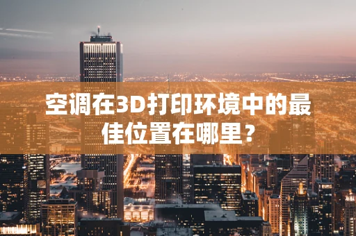 空调在3D打印环境中的最佳位置在哪里？