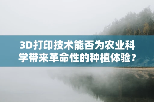 3D打印技术能否为农业科学带来革命性的种植体验？