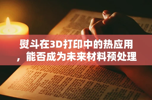 熨斗在3D打印中的热应用，能否成为未来材料预处理的创新工具？