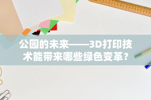 公园的未来——3D打印技术能带来哪些绿色变革？