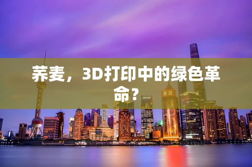 荞麦，3D打印中的绿色革命？