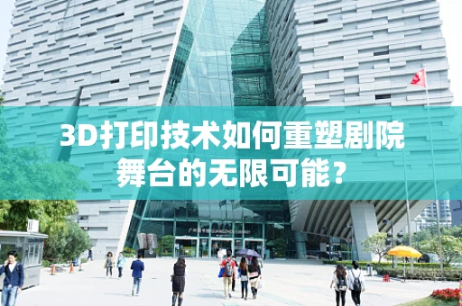 3D打印技术如何重塑剧院舞台的无限可能？