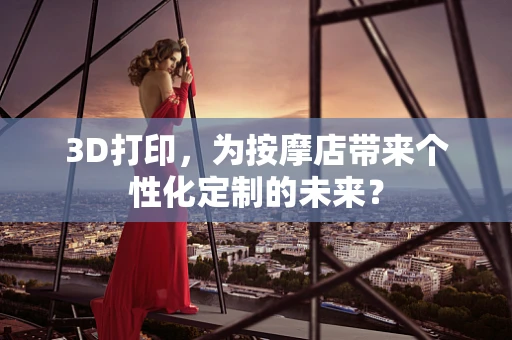 3D打印，为按摩店带来个性化定制的未来？