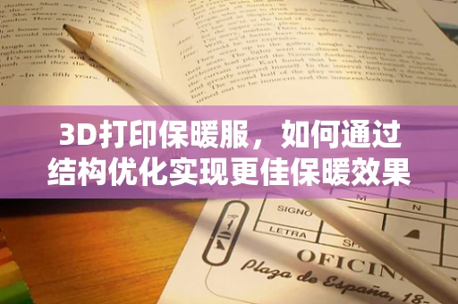 3D打印保暖服，如何通过结构优化实现更佳保暖效果？