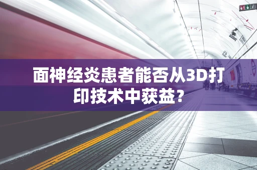 面神经炎患者能否从3D打印技术中获益？