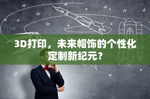 3D打印，未来帽饰的个性化定制新纪元？