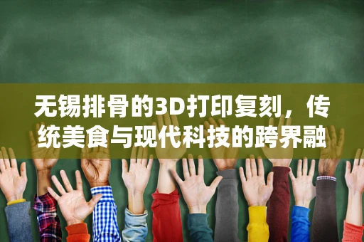 无锡排骨的3D打印复刻，传统美食与现代科技的跨界融合