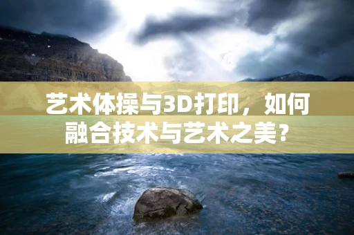 艺术体操与3D打印，如何融合技术与艺术之美？