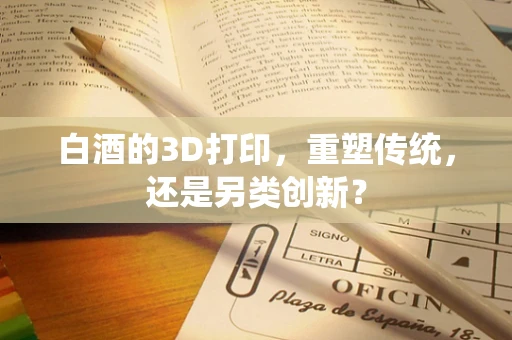 白酒的3D打印，重塑传统，还是另类创新？