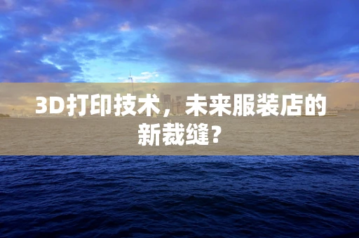 3D打印技术，未来服装店的新裁缝？