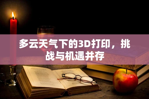 多云天气下的3D打印，挑战与机遇并存