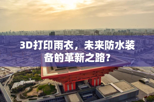 3D打印雨衣，未来防水装备的革新之路？