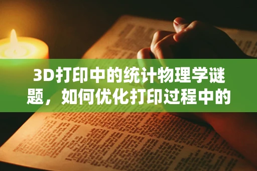 3D打印中的统计物理学谜题，如何优化打印过程中的自组织行为？