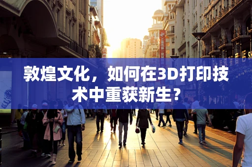敦煌文化，如何在3D打印技术中重获新生？