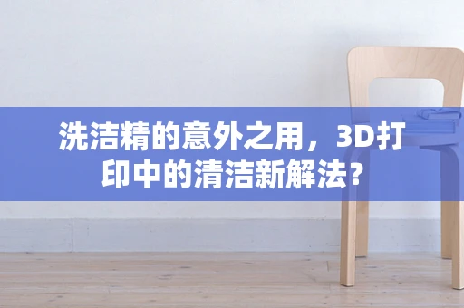 洗洁精的意外之用，3D打印中的清洁新解法？