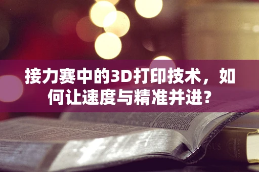 接力赛中的3D打印技术，如何让速度与精准并进？