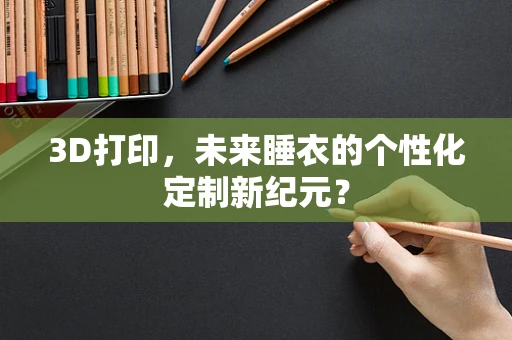 3D打印，未来睡衣的个性化定制新纪元？