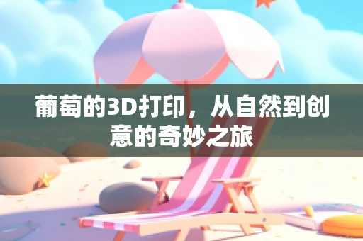 葡萄的3D打印，从自然到创意的奇妙之旅