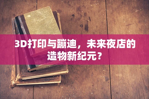 3D打印与蹦迪，未来夜店的造物新纪元？