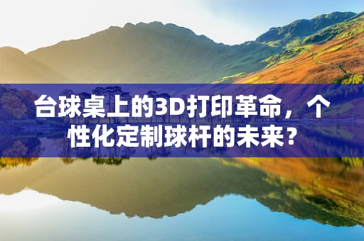 台球桌上的3D打印革命，个性化定制球杆的未来？