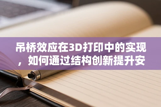 吊桥效应在3D打印中的实现，如何通过结构创新提升安全与美学？