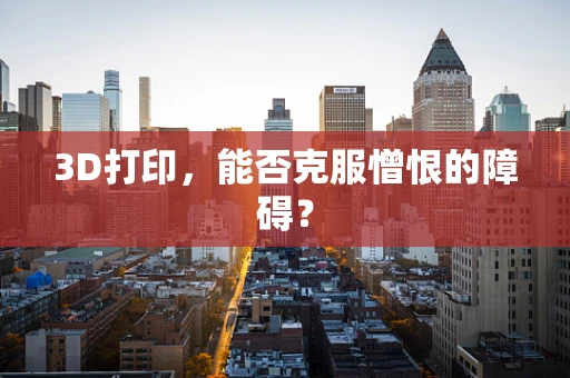 3D打印，能否克服憎恨的障碍？