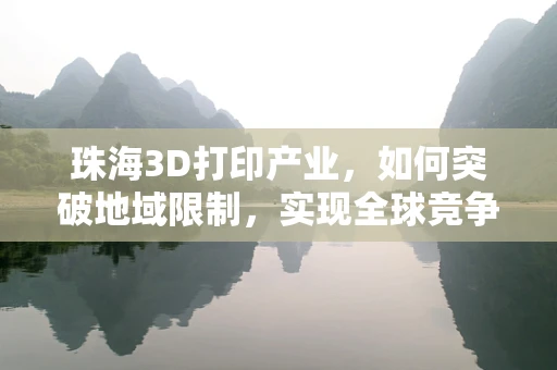 珠海3D打印产业，如何突破地域限制，实现全球竞争力？
