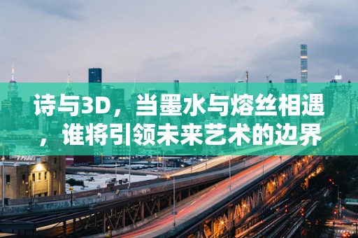 诗与3D，当墨水与熔丝相遇，谁将引领未来艺术的边界？