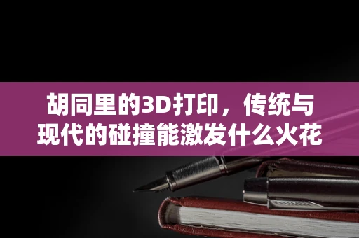 胡同里的3D打印，传统与现代的碰撞能激发什么火花？