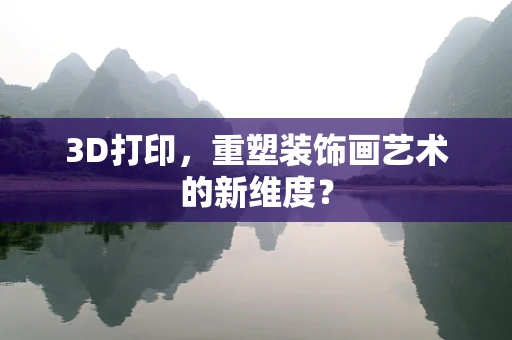 3D打印，重塑装饰画艺术的新维度？