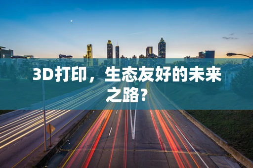 3D打印，生态友好的未来之路？