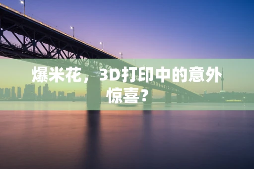 爆米花，3D打印中的意外惊喜？
