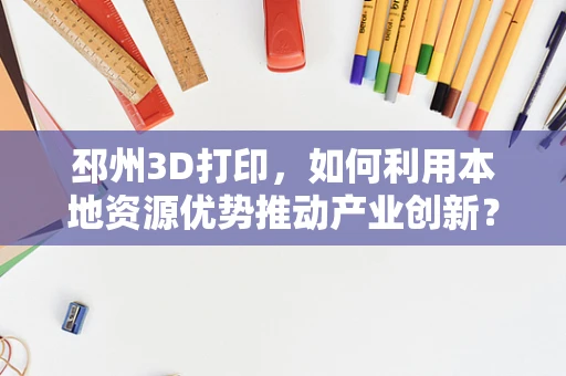 邳州3D打印，如何利用本地资源优势推动产业创新？
