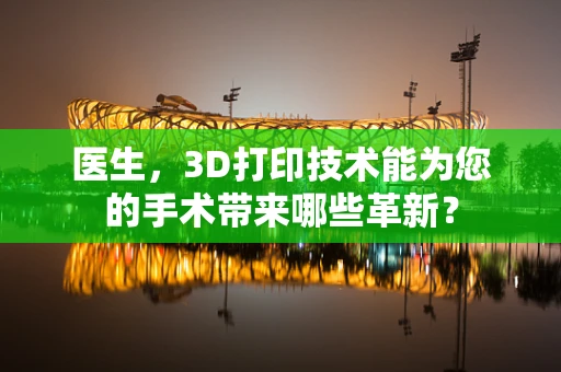 医生，3D打印技术能为您的手术带来哪些革新？