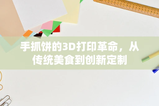 手抓饼的3D打印革命，从传统美食到创新定制