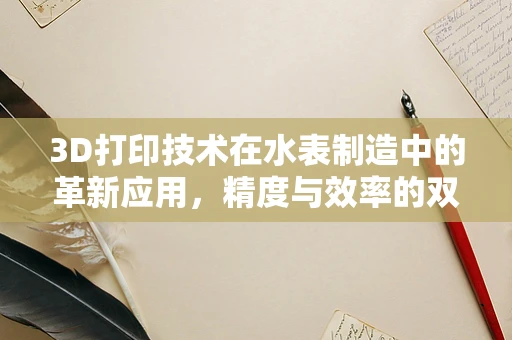 3D打印技术在水表制造中的革新应用，精度与效率的双重飞跃？