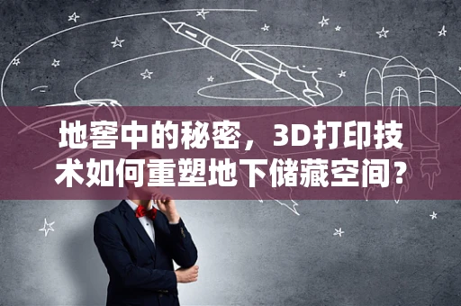 地窖中的秘密，3D打印技术如何重塑地下储藏空间？