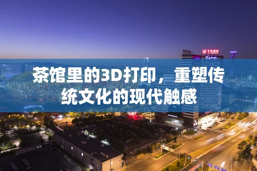茶馆里的3D打印，重塑传统文化的现代触感