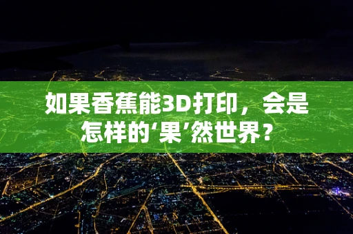 如果香蕉能3D打印，会是怎样的‘果’然世界？